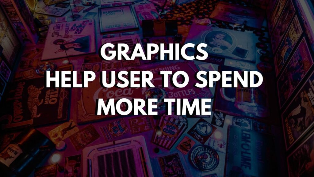 Graphics
help User to spend
More time