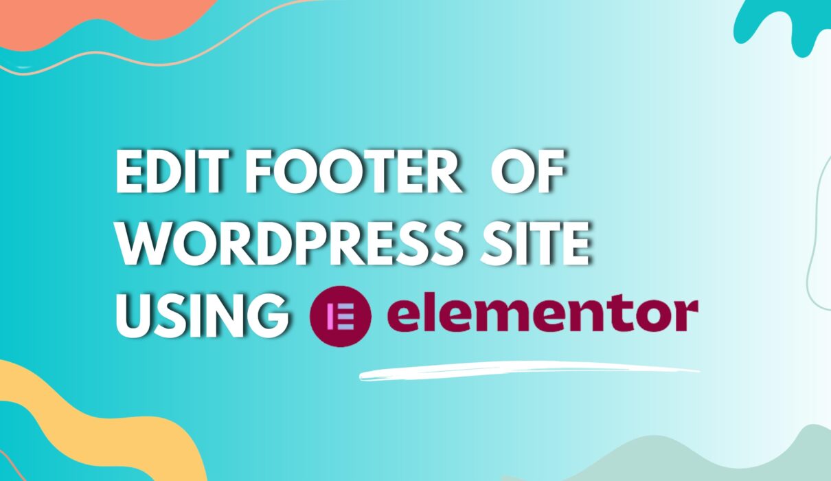 Why and How to Edit Footer in WordPress Using Elementor?