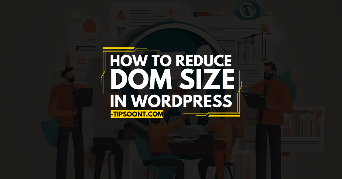 How to Reduce DOM Size in WordPress - Best Practices