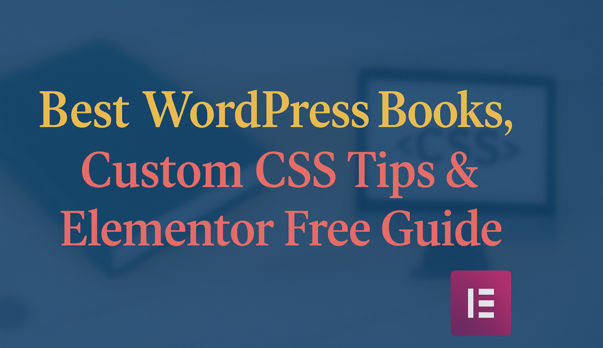 Best WordPress Books, Custom CSS Tips & Elementor Free Guide (2025)